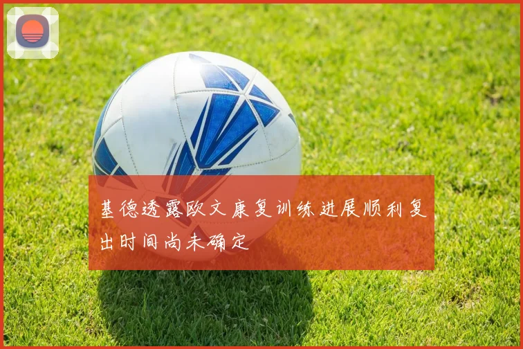 基德透露欧文康复训练进展顺利复出时间尚未确定