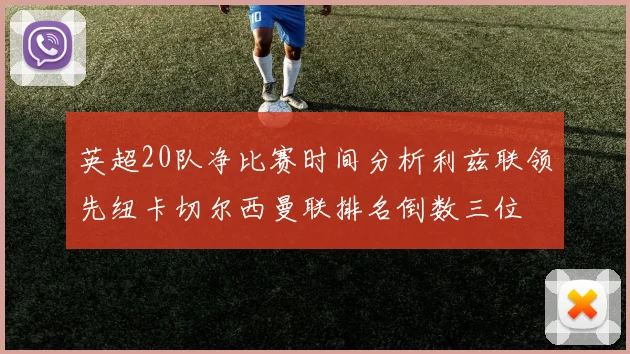 英超20队净比赛时间分析利兹联领先纽卡切尔西曼联排名倒数三位