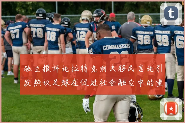 独立报评论拉特克利夫移民言论引发热议足球在促进社会融合中的重要作用