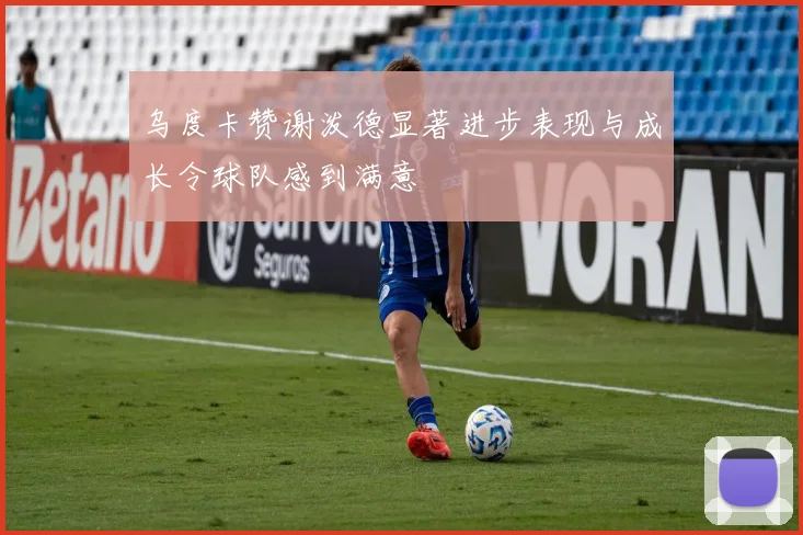 乌度卡赞谢泼德显著进步表现与成长令球队感到满意