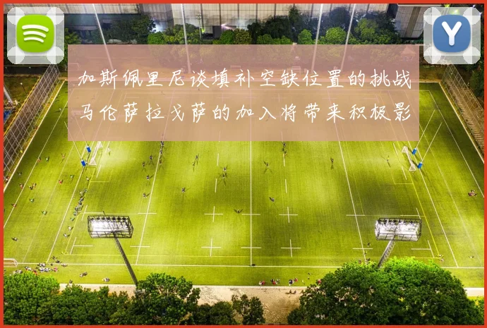 加斯佩里尼谈填补空缺位置的挑战马伦萨拉戈萨的加入将带来积极影响