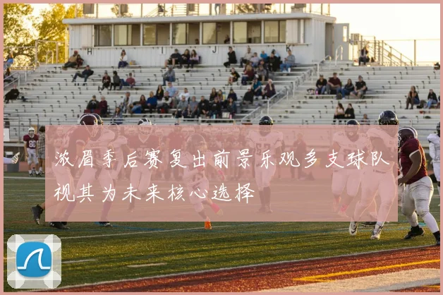 浓眉季后赛复出前景乐观多支球队视其为未来核心选择