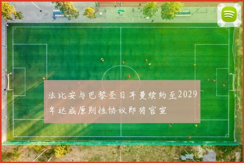 法比安与巴黎圣日耳曼续约至2029年达成原则性协议即将官宣