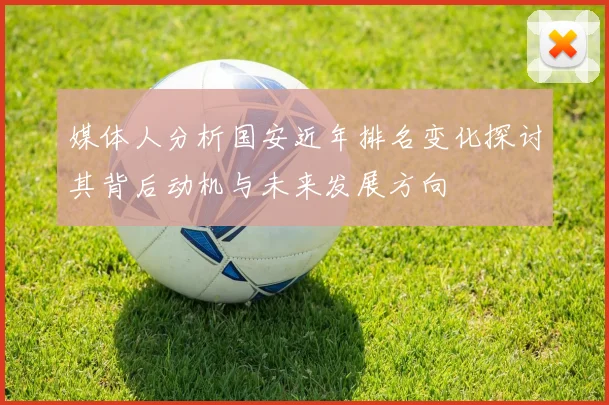 媒体人分析国安近年排名变化探讨其背后动机与未来发展方向