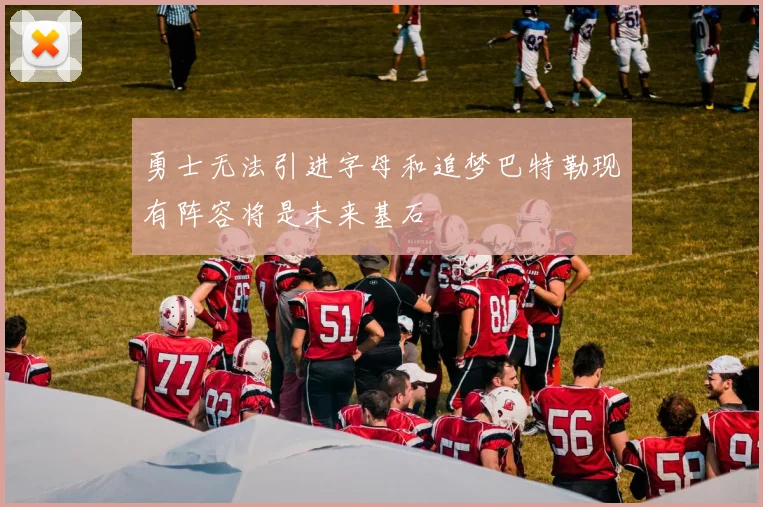 勇士无法引进字母和追梦巴特勒现有阵容将是未来基石