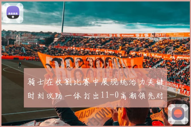 骑士在收割比赛中展现统治力关键时刻攻防一体打出11-0高潮领先对手6分