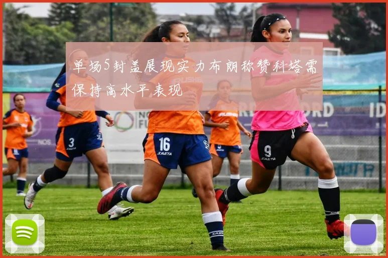单场5封盖展现实力布朗称赞科塔需保持高水平表现