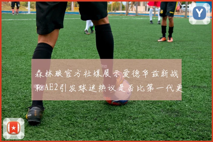 森林狼官方社媒展示爱德华兹新战靴AE2引发球迷热议是否比第一代更出色