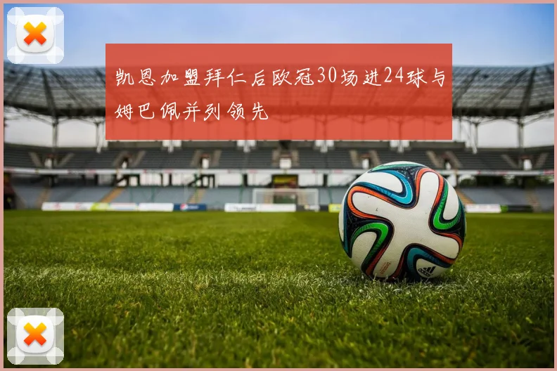 凯恩加盟拜仁后欧冠30场进24球与姆巴佩并列领先