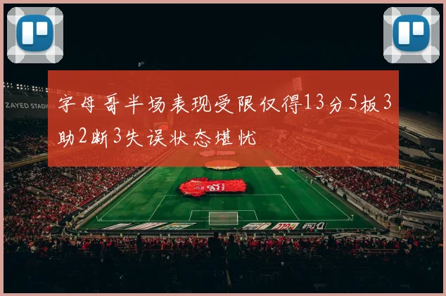 字母哥半场表现受限仅得13分5板3助2断3失误状态堪忧