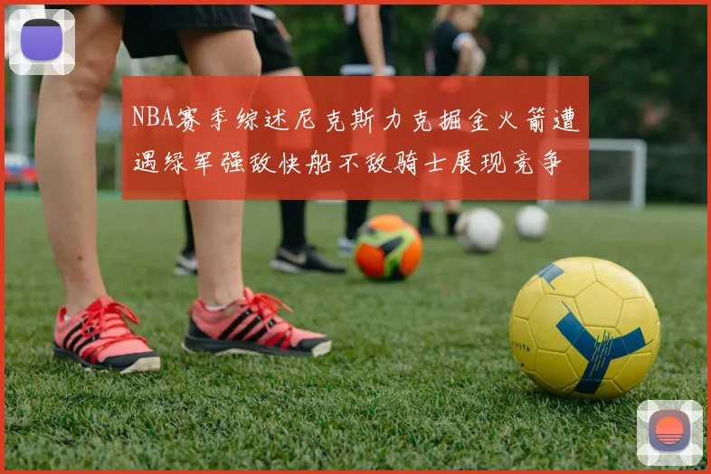 NBA赛季综述尼克斯力克掘金火箭遭遇绿军强敌快船不敌骑士展现竞争激烈