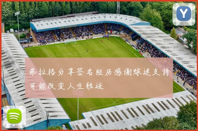 弗拉格分享签名经历感谢球迷支持可能改变人生轨迹