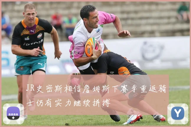 JR史密斯相信詹姆斯下赛季重返骑士仍有实力继续拼搏