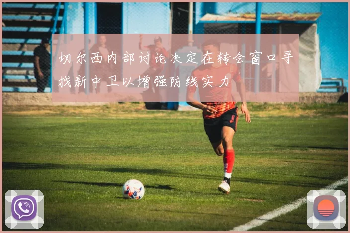 切尔西内部讨论决定在转会窗口寻找新中卫以增强防线实力