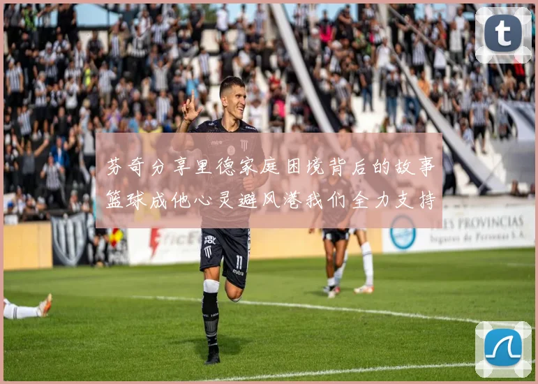 芬奇分享里德家庭困境背后的故事篮球成他心灵避风港我们全力支持与陪伴