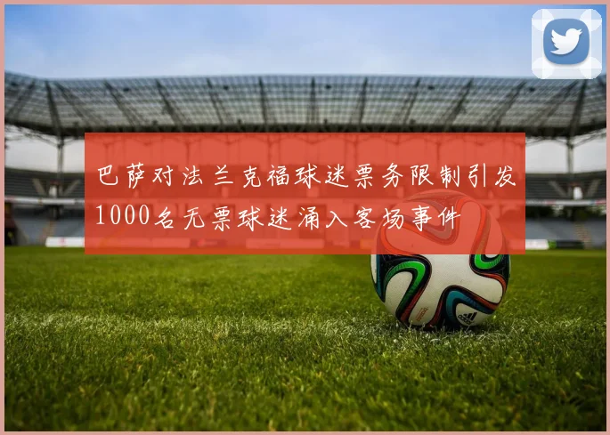 巴萨对法兰克福球迷票务限制引发1000名无票球迷涌入客场事件