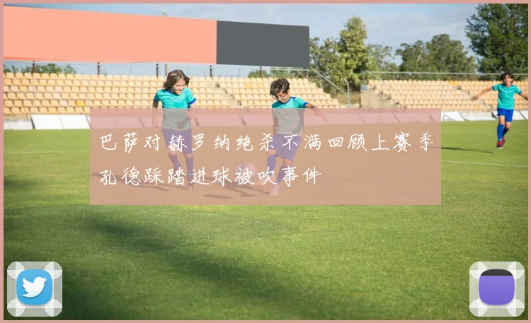 巴萨对赫罗纳绝杀不满回顾上赛季孔德踩踏进球被吹事件