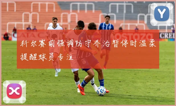 科尔赛前强调防守乔治暂停时温柔提醒球员专注