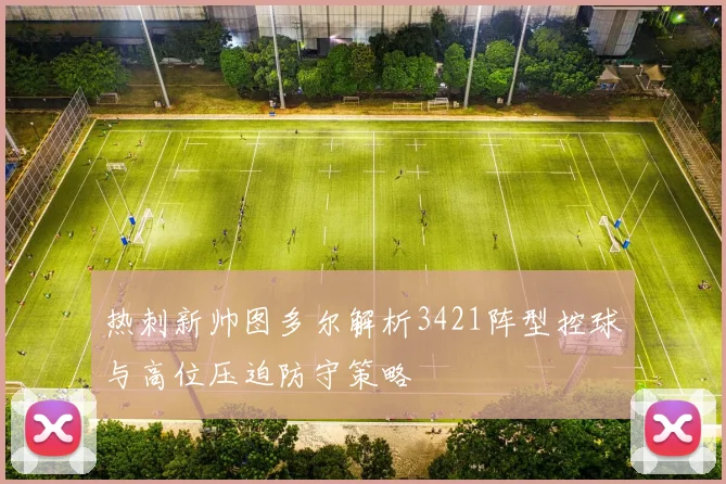 热刺新帅图多尔解析3421阵型控球与高位压迫防守策略