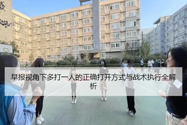 早报视角下多打一人的正确打开方式与战术执行全解析